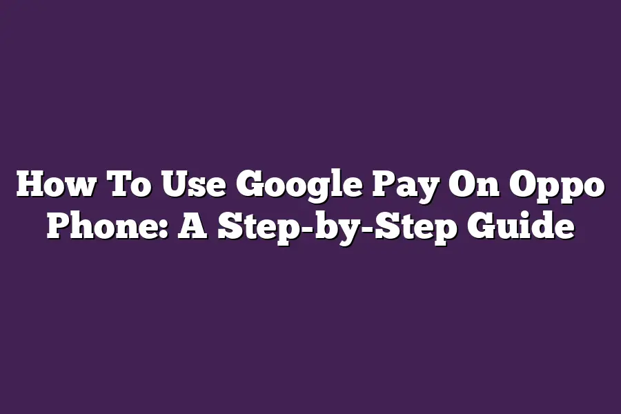 How To Use Google Pay On Oppo Phone: A Step-by-Step Guide