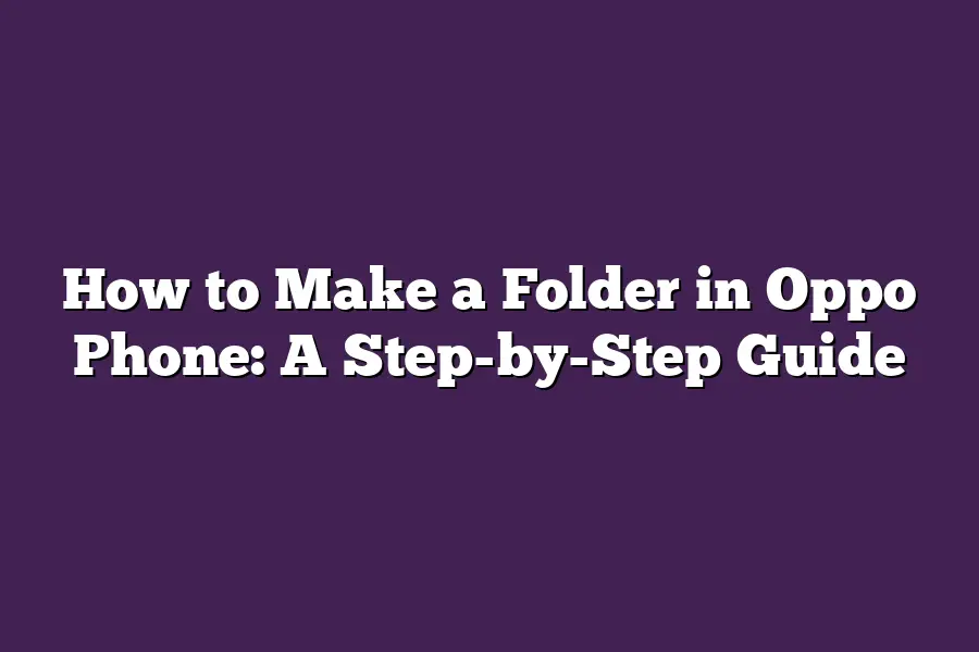 How to Make a Folder in Oppo Phone: A Step-by-Step Guide