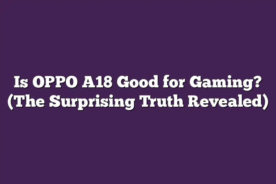 Is OPPO A18 Good for Gaming? (The Surprising Truth Revealed)