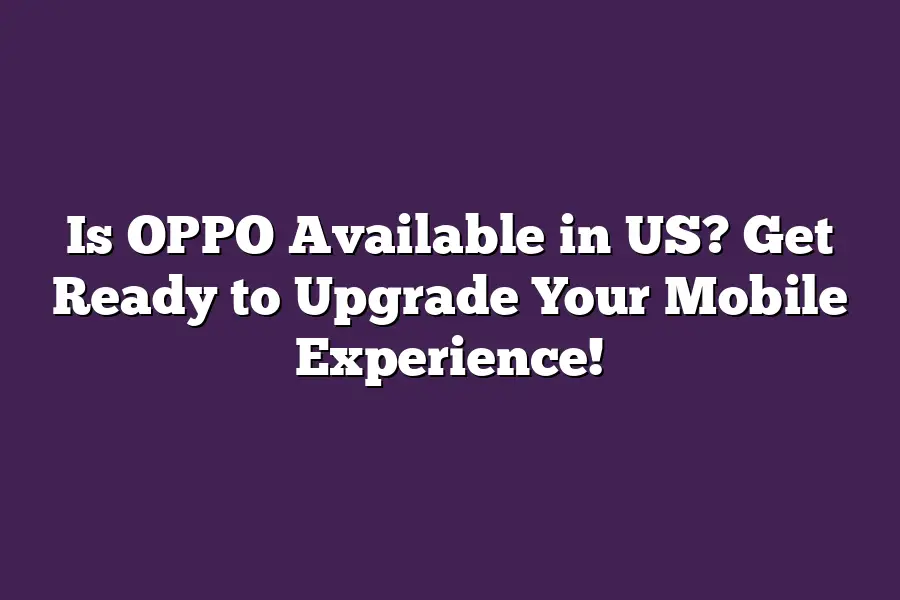 Is OPPO Available in US? Get Ready to Upgrade Your Mobile Experience!