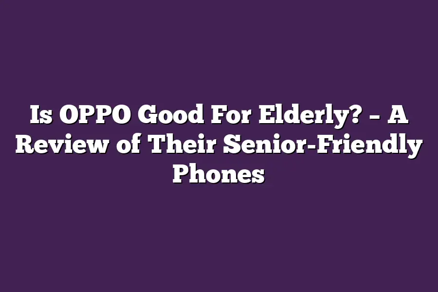 Is OPPO Good For Elderly? – A Review of Their Senior-Friendly Phones