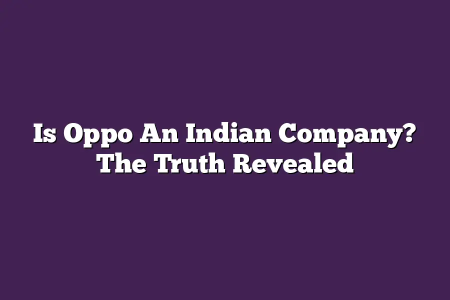 Is Oppo An Indian Company? The Truth Revealed