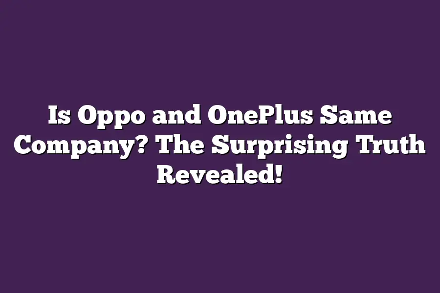 Is Oppo and OnePlus Same Company? The Surprising Truth Revealed!