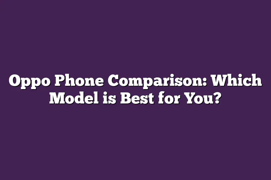Oppo Phone Comparison: Which Model is Best for You?