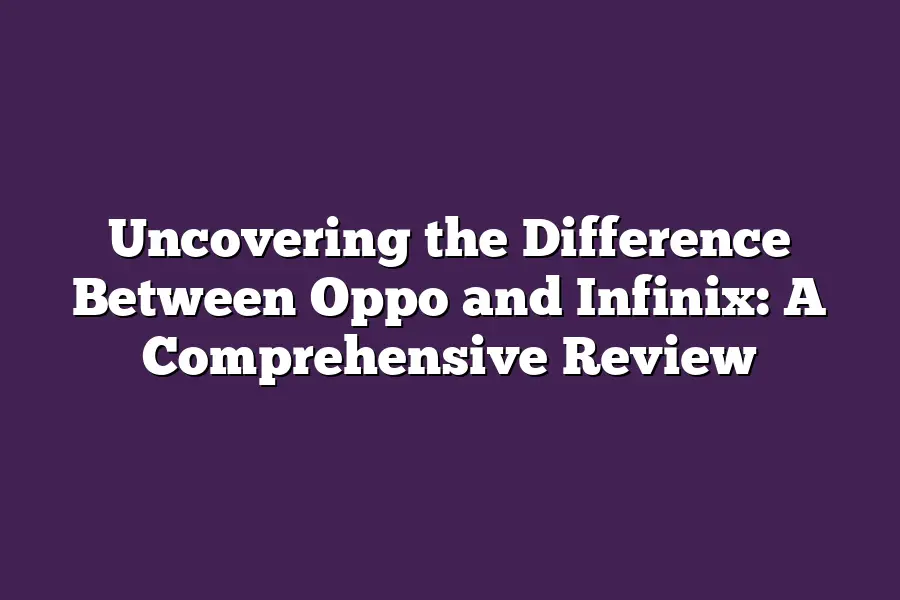 Uncovering the Difference Between Oppo and Infinix: A Comprehensive Review