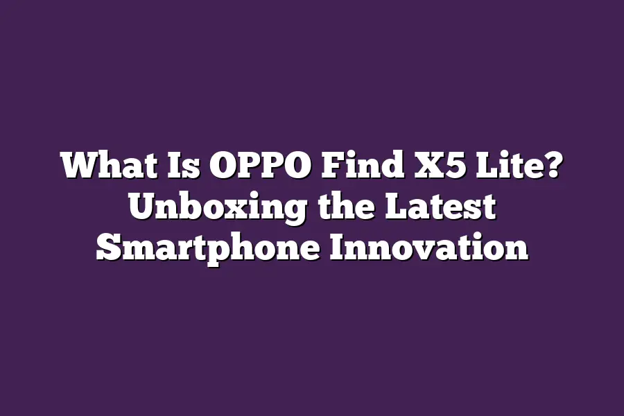 What Is OPPO Find X5 Lite? Unboxing the Latest Smartphone Innovation
