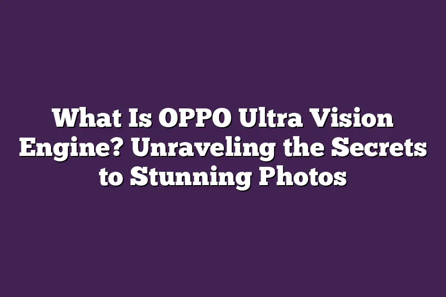 What Is OPPO Ultra Vision Engine? Unraveling the Secrets to Stunning Photos