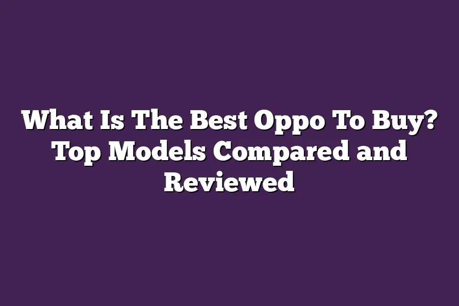 What Is The Best Oppo To Buy? Top Models Compared and Reviewed