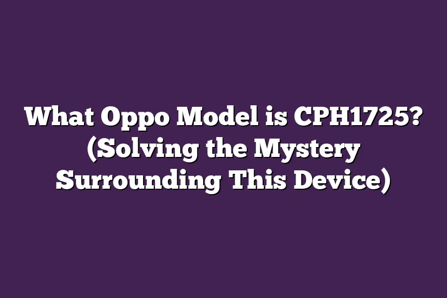 What Oppo Model is CPH1725? (Solving the Mystery Surrounding This Device)