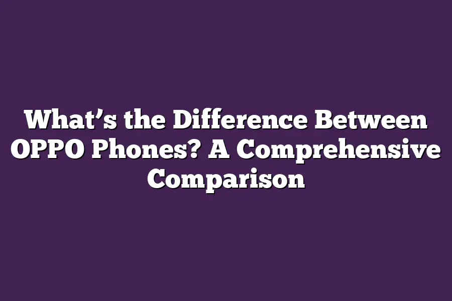 What’s the Difference Between OPPO Phones? A Comprehensive Comparison