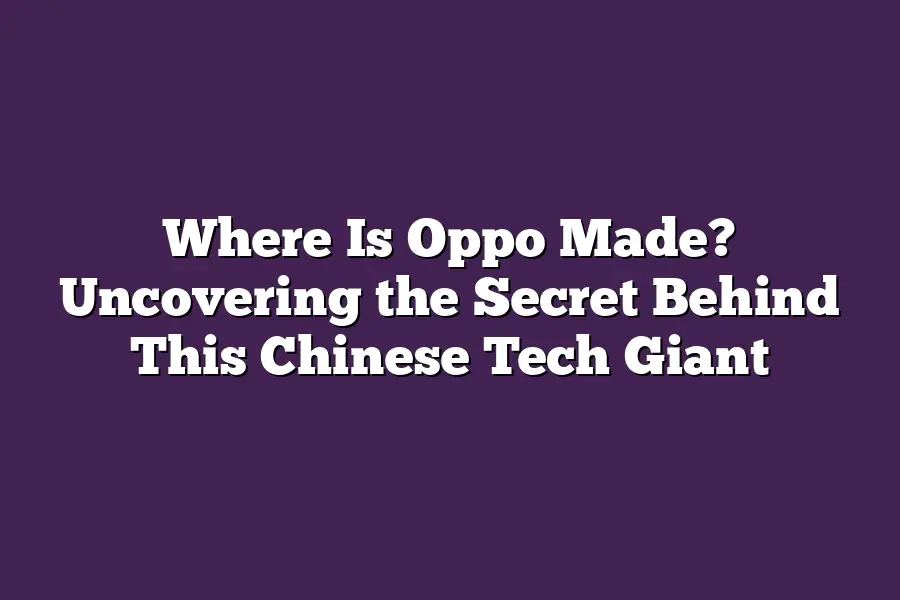 Where Is Oppo Made? Uncovering the Secret Behind This Chinese Tech Giant