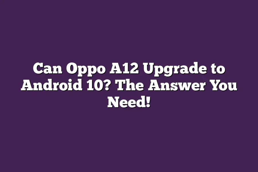 Can Oppo A12 Upgrade to Android 10? The Answer You Need!