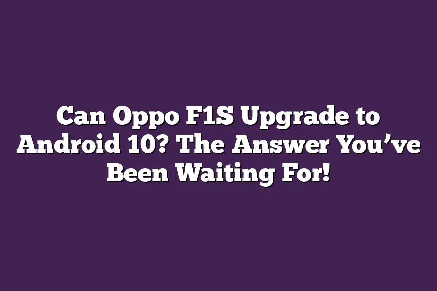 Can Oppo F1S Upgrade to Android 10? The Answer You’ve Been Waiting For!