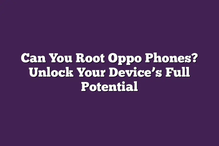Can You Root Oppo Phones? Unlock Your Device’s Full Potential