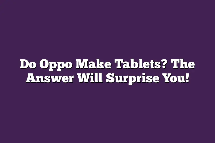 Do Oppo Make Tablets? The Answer Will Surprise You!