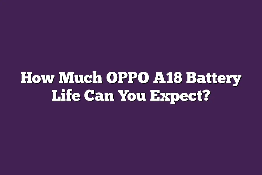 How Much OPPO A18 Battery Life Can You Expect?
