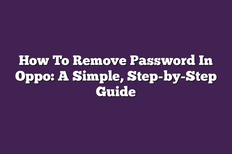 How To Remove Password In Oppo: A Simple, Step-by-Step Guide