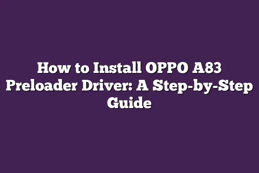 How to Install OPPO A83 Preloader Driver: A Step-by-Step Guide