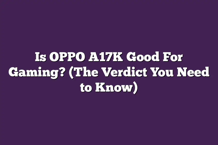 Is OPPO A17K Good For Gaming? (The Verdict You Need to Know)