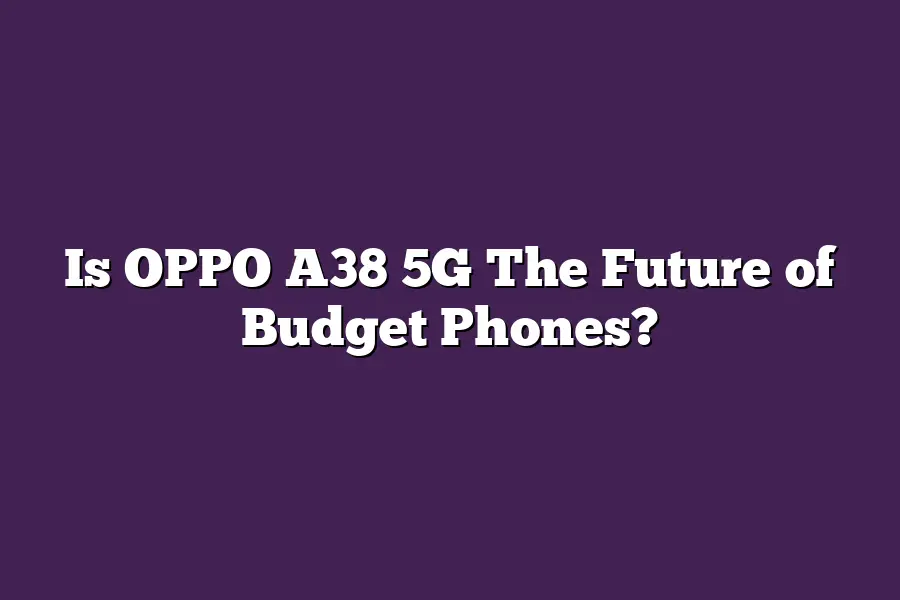 Is OPPO A38 5G The Future of Budget Phones?