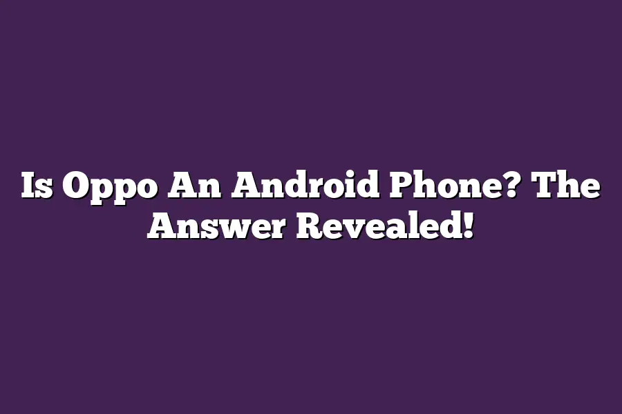 Is Oppo An Android Phone? The Answer Revealed!