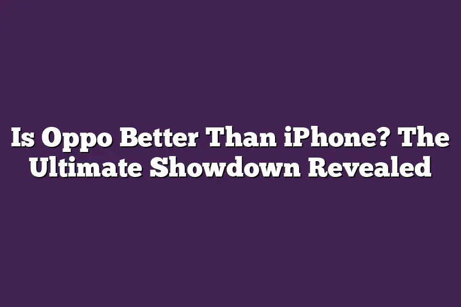 Is Oppo Better Than iPhone? The Ultimate Showdown Revealed