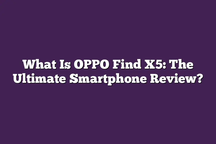 What Is OPPO Find X5: The Ultimate Smartphone Review?