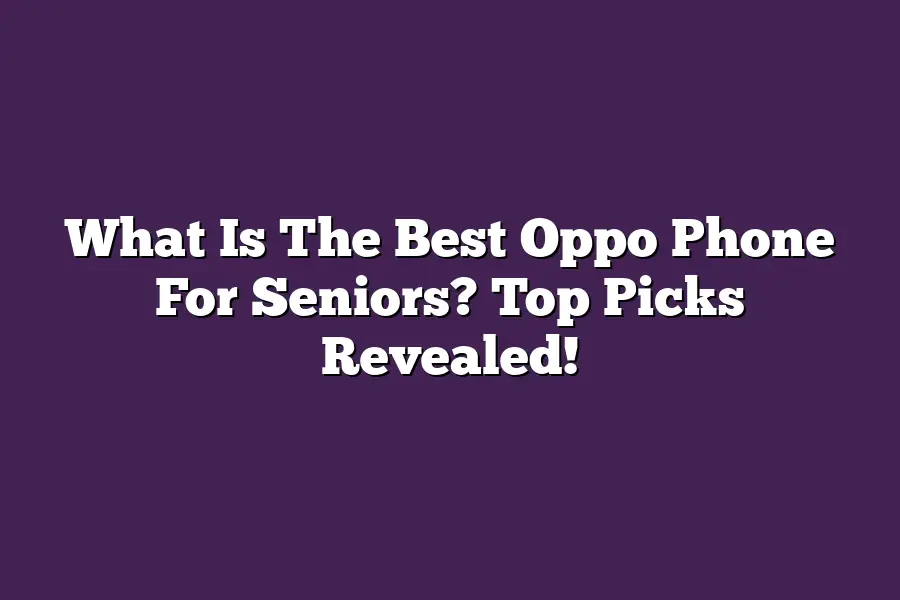 What Is The Best Oppo Phone For Seniors? Top Picks Revealed!