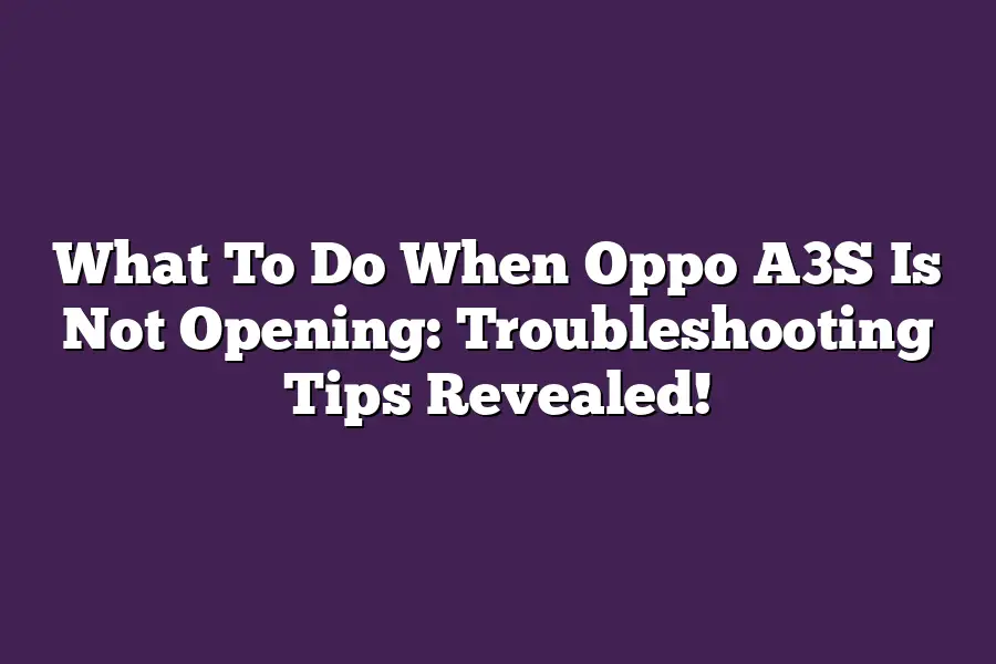 What To Do When Oppo A3S Is Not Opening: Troubleshooting Tips Revealed!