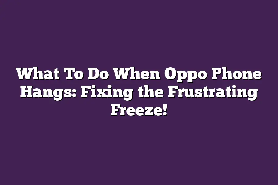 What To Do When Oppo Phone Hangs: Fixing the Frustrating Freeze!