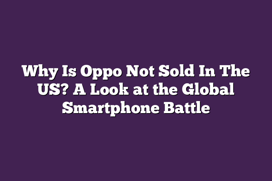 Why Is Oppo Not Sold In The US? A Look at the Global Smartphone Battle