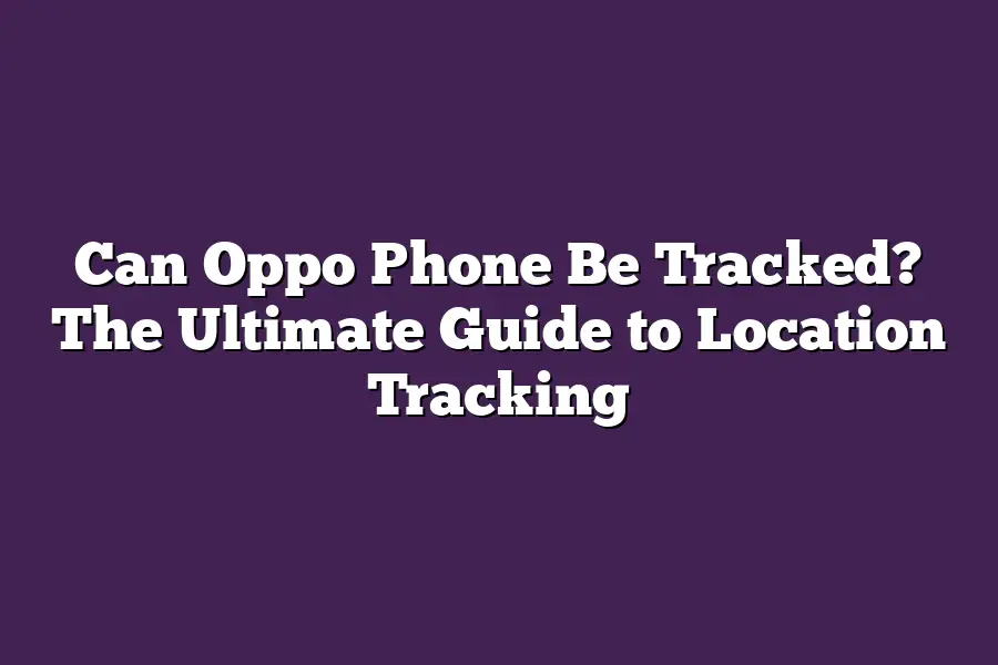 Can Oppo Phone Be Tracked? The Ultimate Guide to Location Tracking