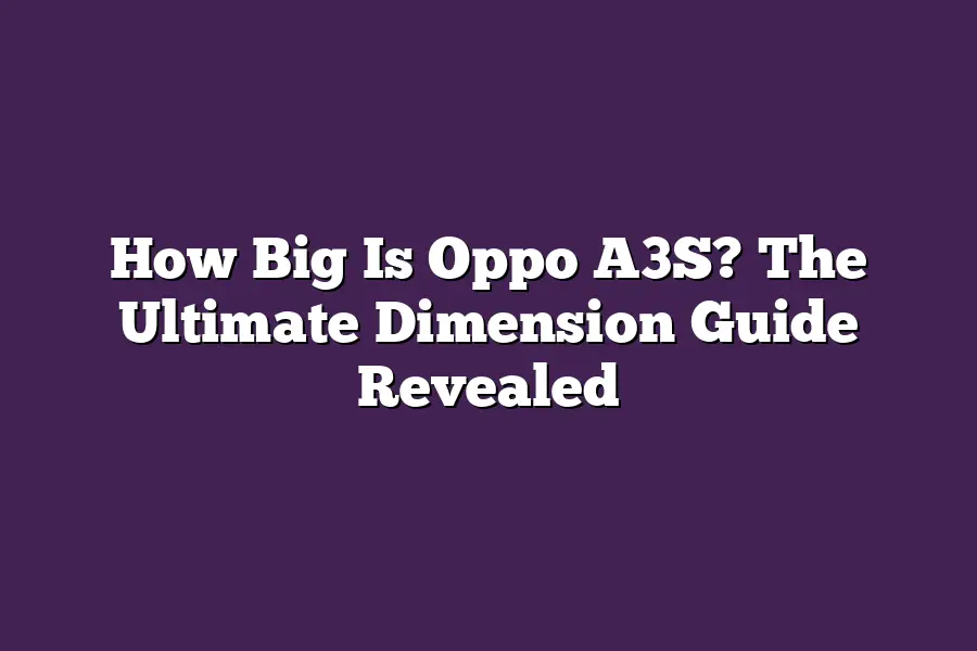 How Big Is Oppo A3S? The Ultimate Dimension Guide Revealed