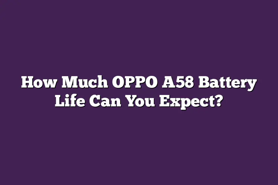 How Much OPPO A58 Battery Life Can You Expect?