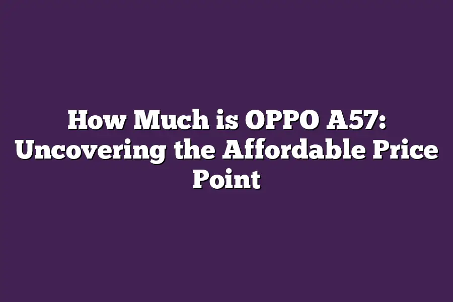 How Much is OPPO A57: Uncovering the Affordable Price Point