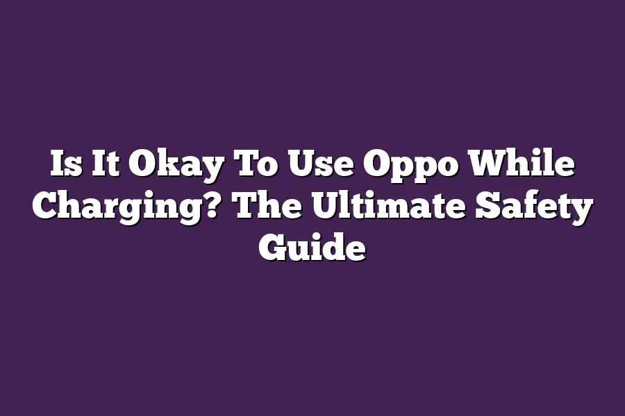 Is It Okay To Use Oppo While Charging? The Ultimate Safety Guide