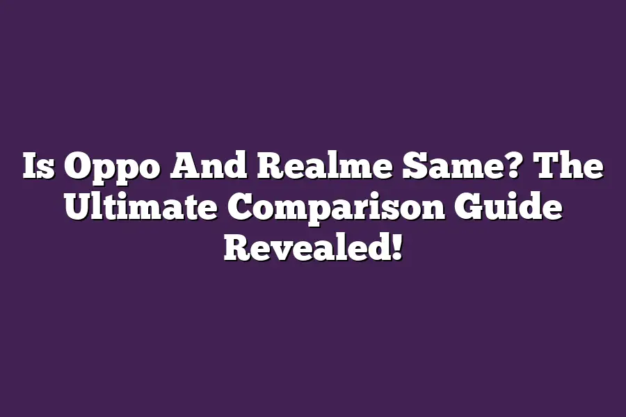 Is Oppo And Realme Same? The Ultimate Comparison Guide Revealed!