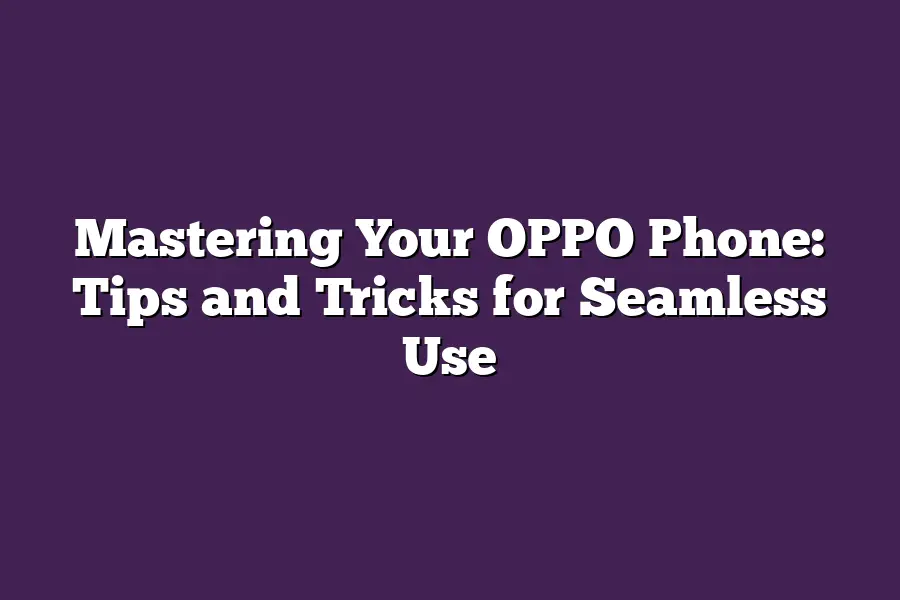 Mastering Your OPPO Phone: Tips and Tricks for Seamless Use