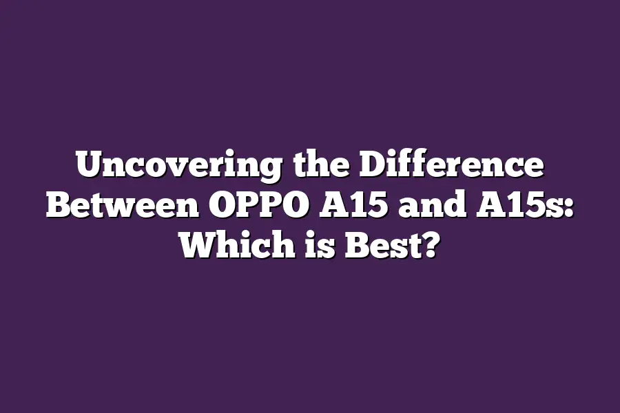 Uncovering the Difference Between OPPO A15 and A15s: Which is Best?