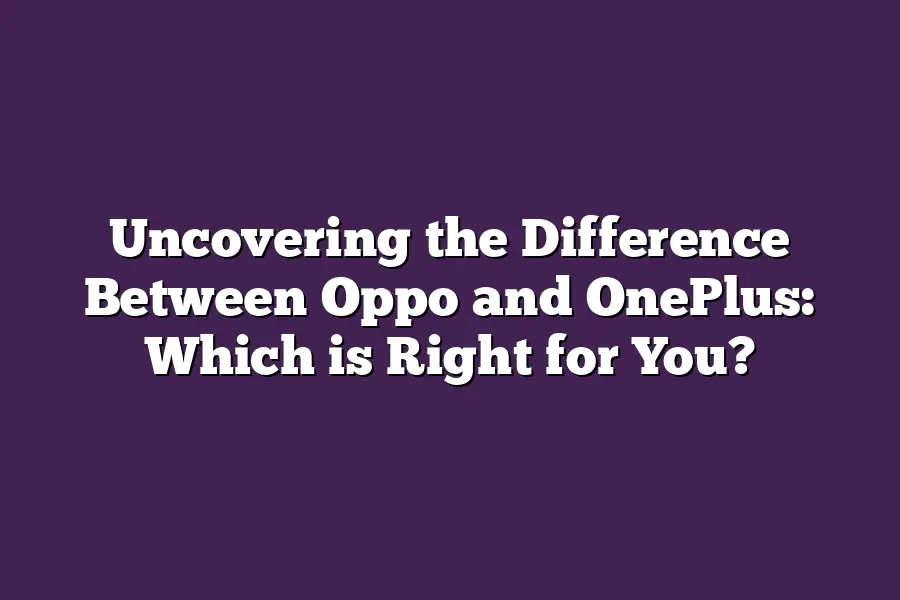 Uncovering the Difference Between Oppo and OnePlus: Which is Right for You?