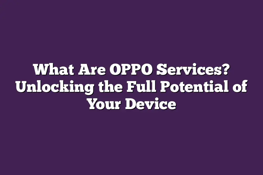 What Are OPPO Services? Unlocking the Full Potential of Your Device