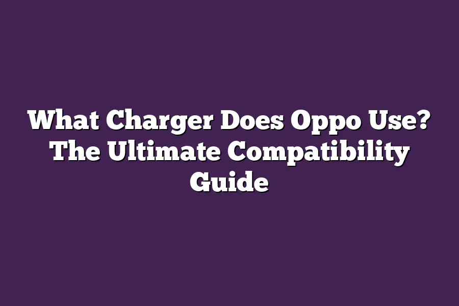 What Charger Does Oppo Use? The Ultimate Compatibility Guide