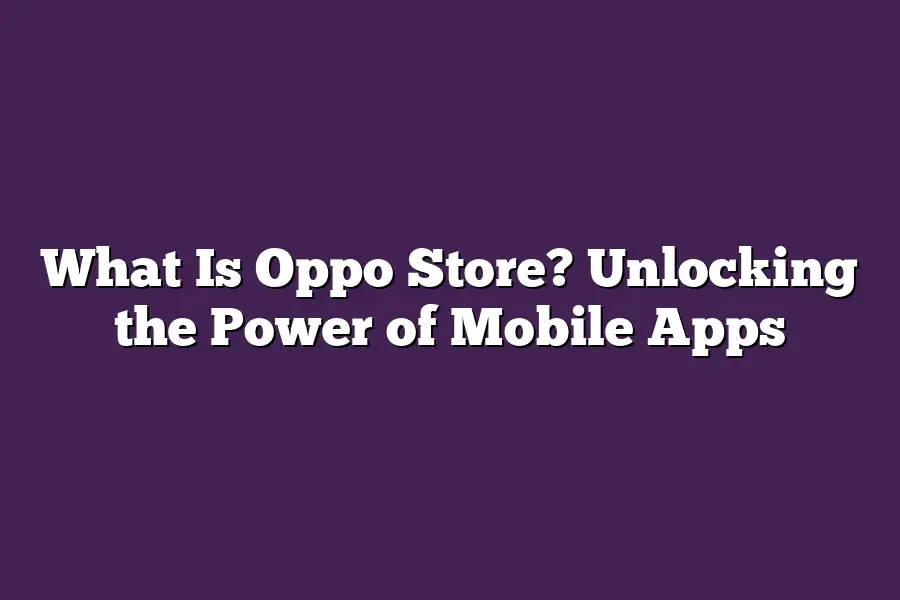 What Is Oppo Store? Unlocking the Power of Mobile Apps