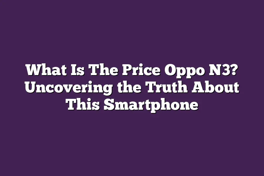 What Is The Price Oppo N3? Uncovering the Truth About This Smartphone