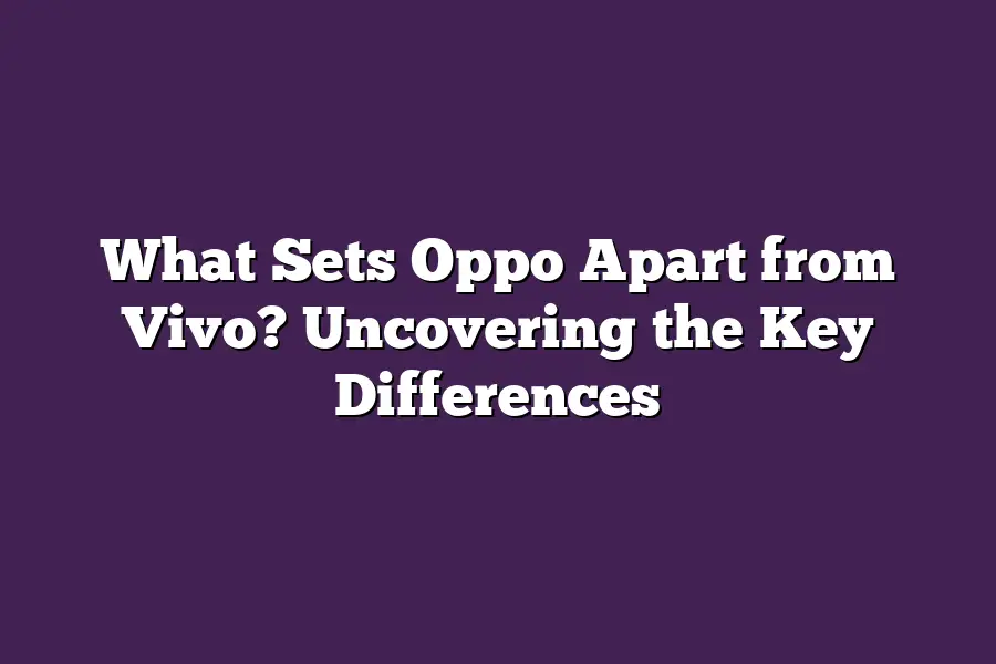 What Sets Oppo Apart from Vivo? Uncovering the Key Differences